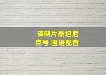 译制片泰坦尼克号 国语配音